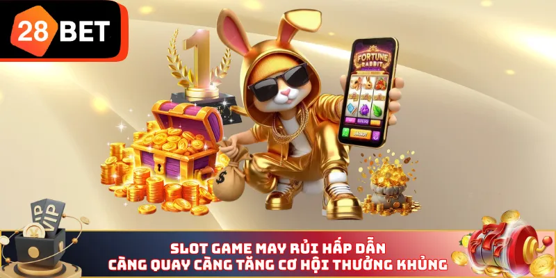 Slot game may rủi hấp dẫn, càng quay càng tăng cơ hội thưởng khủng
