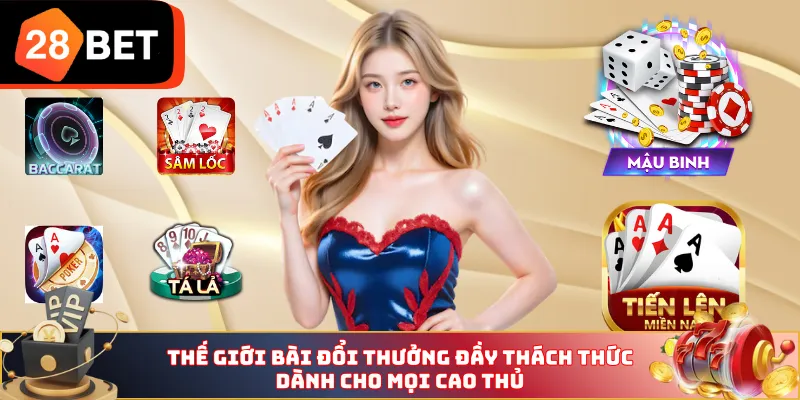 Thế giới bài đổi thưởng đầy thách thức dành cho mọi cao thủ